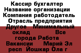 Кассир-бухгалтер › Название организации ­ Компания-работодатель › Отрасль предприятия ­ Другое › Минимальный оклад ­ 21 000 - Все города Работа » Вакансии   . Марий Эл респ.,Йошкар-Ола г.